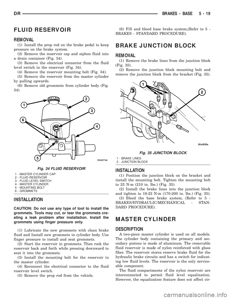 DODGE RAM 2003  Service Repair Manual FLUID RESERVOIR
REMOVAL
(1) Install the prop rod on the brake pedal to keep
pressure on the brake system.
(2) Remove the reservoir cap and siphon fluid into
a drain container (Fig. 34).
(3) Remove the