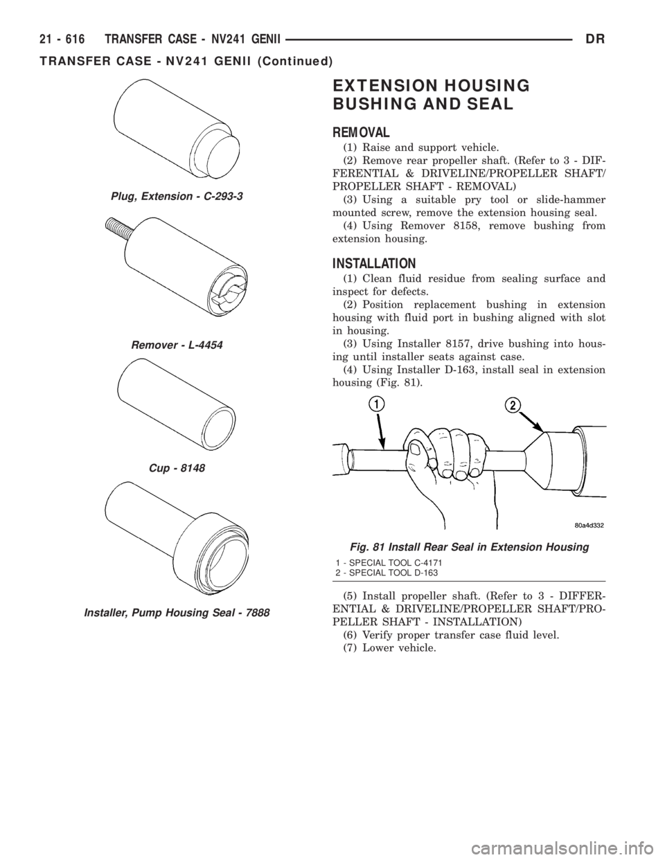 DODGE RAM 2003 Service Repair Manual EXTENSION HOUSING
BUSHING AND SEAL
REMOVAL
(1) Raise and support vehicle.
(2) Remove rear propeller shaft. (Refer to 3 - DIF-
FERENTIAL & DRIVELINE/PROPELLER SHAFT/
PROPELLER SHAFT - REMOVAL)
(3) Usin DODGE RAM 2003 Service Repair Manual EXTENSION HOUSING
BUSHING AND SEAL
REMOVAL
(1) Raise and support vehicle.
(2) Remove rear propeller shaft. (Refer to 3 - DIF-
FERENTIAL & DRIVELINE/PROPELLER SHAFT/
PROPELLER SHAFT - REMOVAL)
(3) Usin