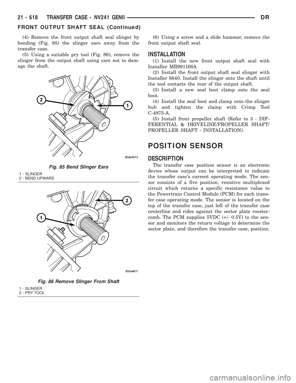 DODGE RAM 2003  Service Repair Manual (4) Remove the front output shaft seal slinger by
bending (Fig. 85) the slinger ears away from the
transfer case.
(5) Using a suitable pry tool (Fig. 86), remove the
slinger from the output shaft usin