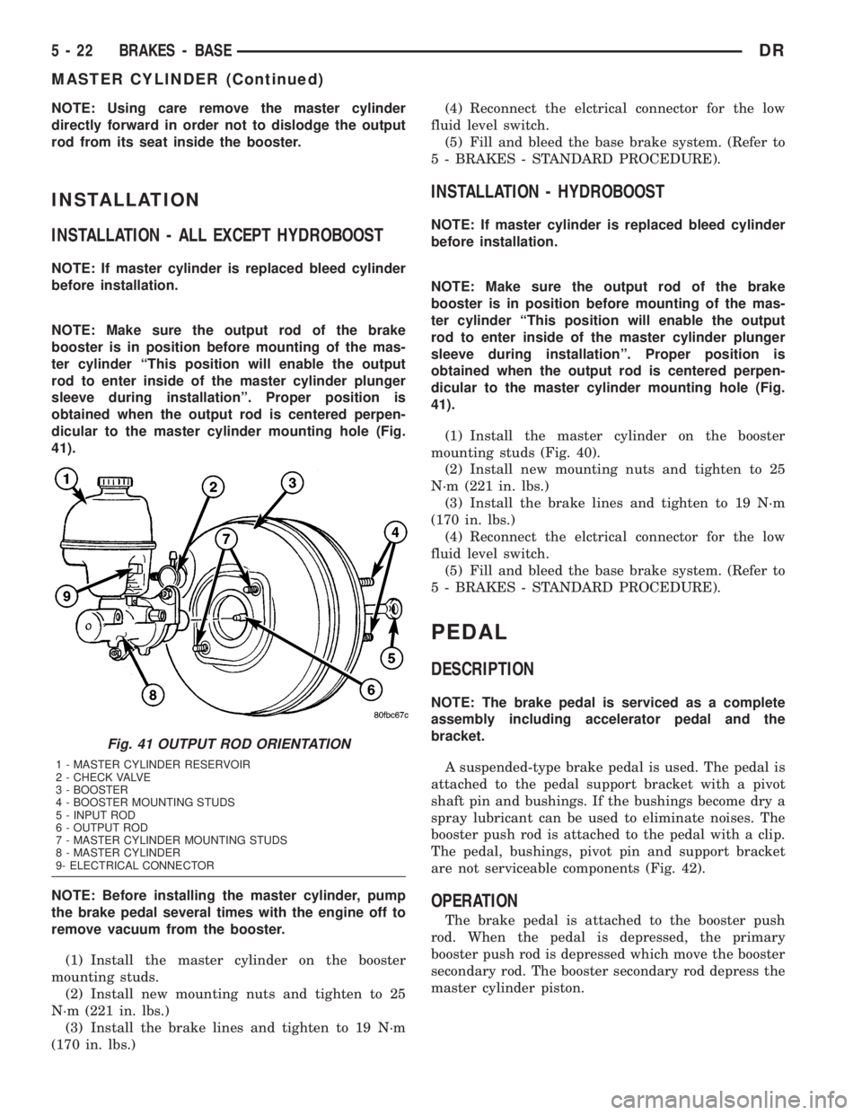 DODGE RAM 2003  Service Service Manual NOTE: Using care remove the master cylinder
directly forward in order not to dislodge the output
rod from its seat inside the booster.
INSTALLATION
INSTALLATION - ALL EXCEPT HYDROBOOST
NOTE: If master