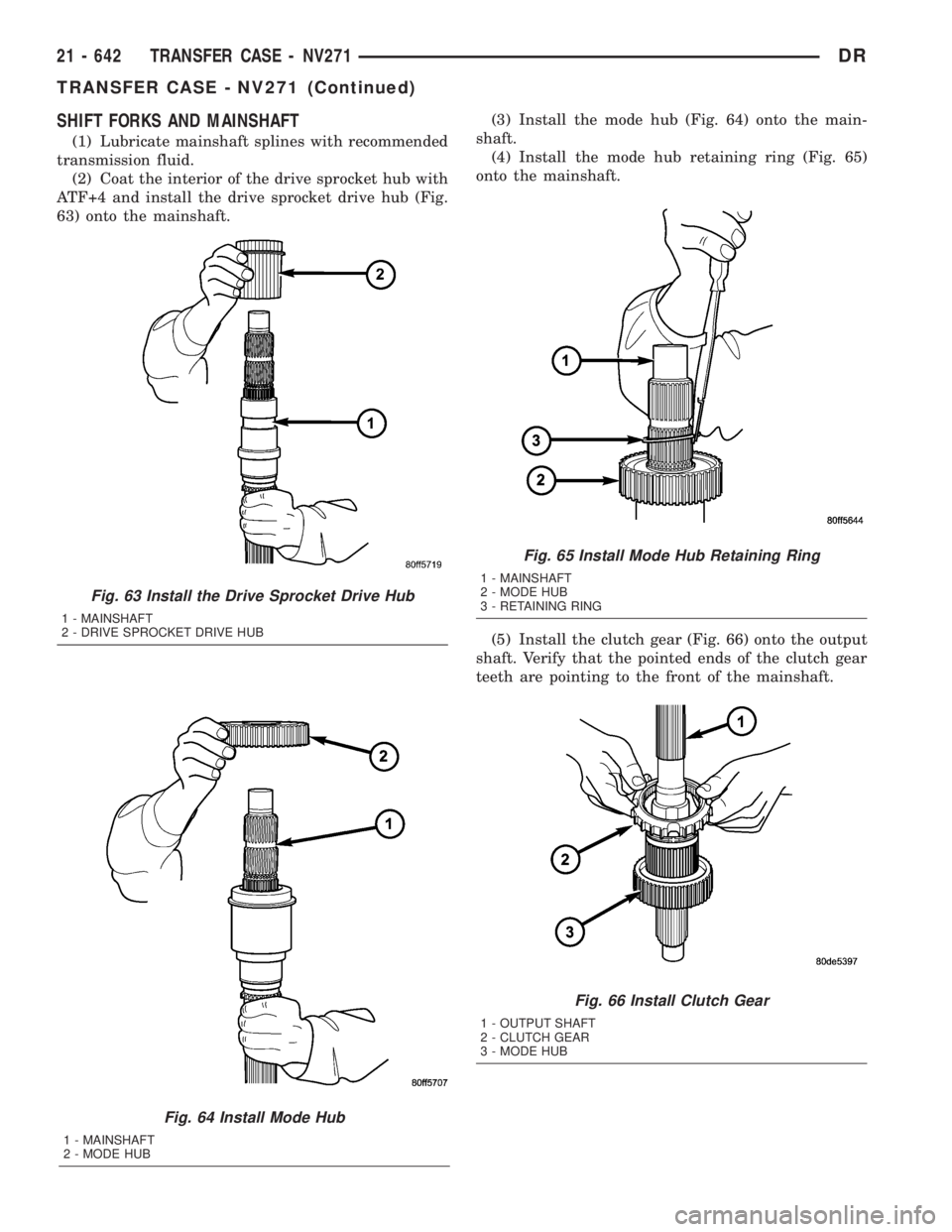 DODGE RAM 2003 Service Repair Manual SHIFT FORKS AND MAINSHAFT
(1) Lubricate mainshaft splines with recommended
transmission fluid.
(2) Coat the interior of the drive sprocket hub with
ATF+4 and install the drive sprocket drive hub (Fig. DODGE RAM 2003 Service Repair Manual SHIFT FORKS AND MAINSHAFT
(1) Lubricate mainshaft splines with recommended
transmission fluid.
(2) Coat the interior of the drive sprocket hub with
ATF+4 and install the drive sprocket drive hub (Fig.