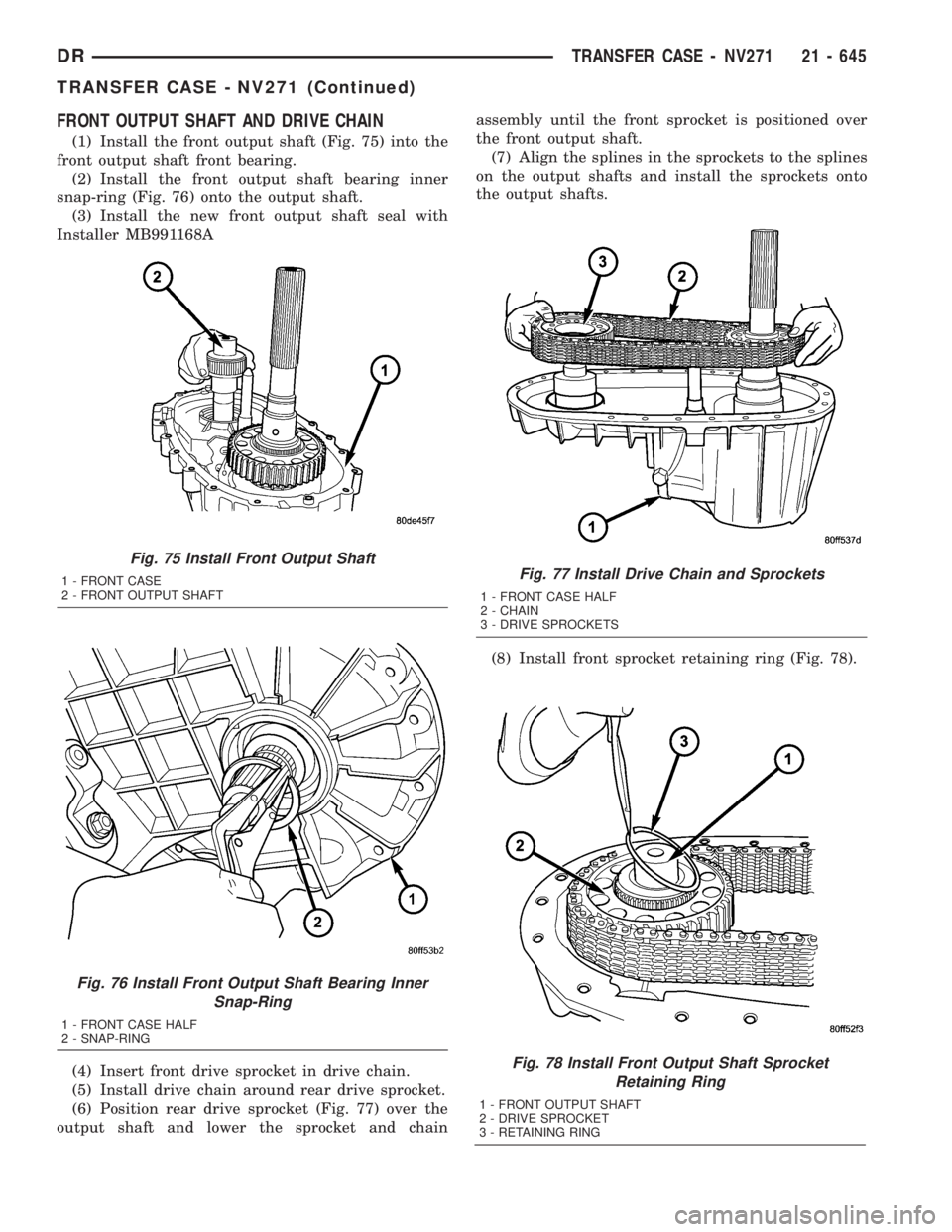 DODGE RAM 2003 Service Repair Manual FRONT OUTPUT SHAFT AND DRIVE CHAIN
(1) Install the front output shaft (Fig. 75) into the
front output shaft front bearing.
(2) Install the front output shaft bearing inner
snap-ring (Fig. 76) onto the DODGE RAM 2003 Service Repair Manual FRONT OUTPUT SHAFT AND DRIVE CHAIN
(1) Install the front output shaft (Fig. 75) into the
front output shaft front bearing.
(2) Install the front output shaft bearing inner
snap-ring (Fig. 76) onto the