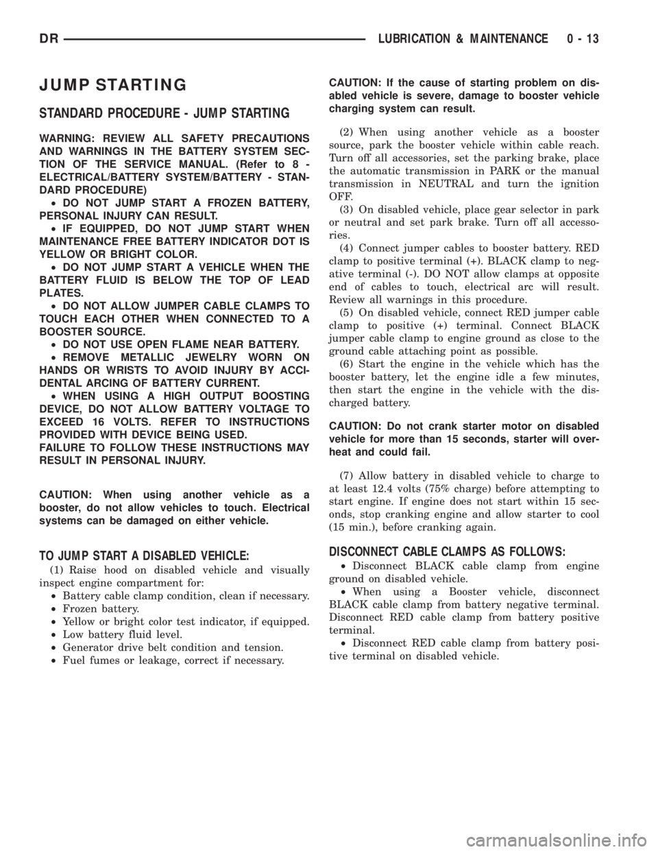 DODGE RAM 2003 Service Repair Manual JUMP STARTING
STANDARD PROCEDURE - JUMP STARTING
WARNING: REVIEW ALL SAFETY PRECAUTIONS
AND WARNINGS IN THE BATTERY SYSTEM SEC-
TION OF THE SERVICE MANUAL. (Refer to 8 -
ELECTRICAL/BATTERY SYSTEM/BATT DODGE RAM 2003 Service Repair Manual JUMP STARTING
STANDARD PROCEDURE - JUMP STARTING
WARNING: REVIEW ALL SAFETY PRECAUTIONS
AND WARNINGS IN THE BATTERY SYSTEM SEC-
TION OF THE SERVICE MANUAL. (Refer to 8 -
ELECTRICAL/BATTERY SYSTEM/BATT