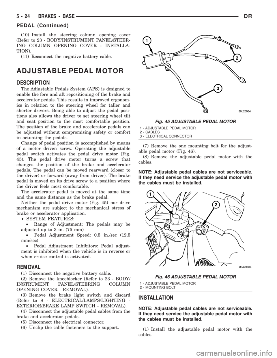 DODGE RAM 2003  Service Repair Manual (10) Install the steering column opening cover
(Refer to 23 - BODY/INSTRUMENT PANEL/STEER-
ING COLUMN OPENING COVER - INSTALLA-
TION).
(11) Reconnect the negative battery cable.
ADJUSTABLE PEDAL MOTOR