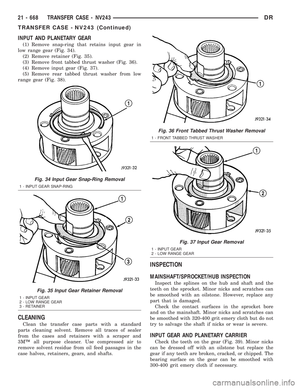 DODGE RAM 2003 Service Repair Manual INPUT AND PLANETARY GEAR
(1) Remove snap-ring that retains input gear in
low range gear (Fig. 34).
(2) Remove retainer (Fig. 35).
(3) Remove front tabbed thrust washer (Fig. 36).
(4) Remove input gear DODGE RAM 2003 Service Repair Manual INPUT AND PLANETARY GEAR
(1) Remove snap-ring that retains input gear in
low range gear (Fig. 34).
(2) Remove retainer (Fig. 35).
(3) Remove front tabbed thrust washer (Fig. 36).
(4) Remove input gear