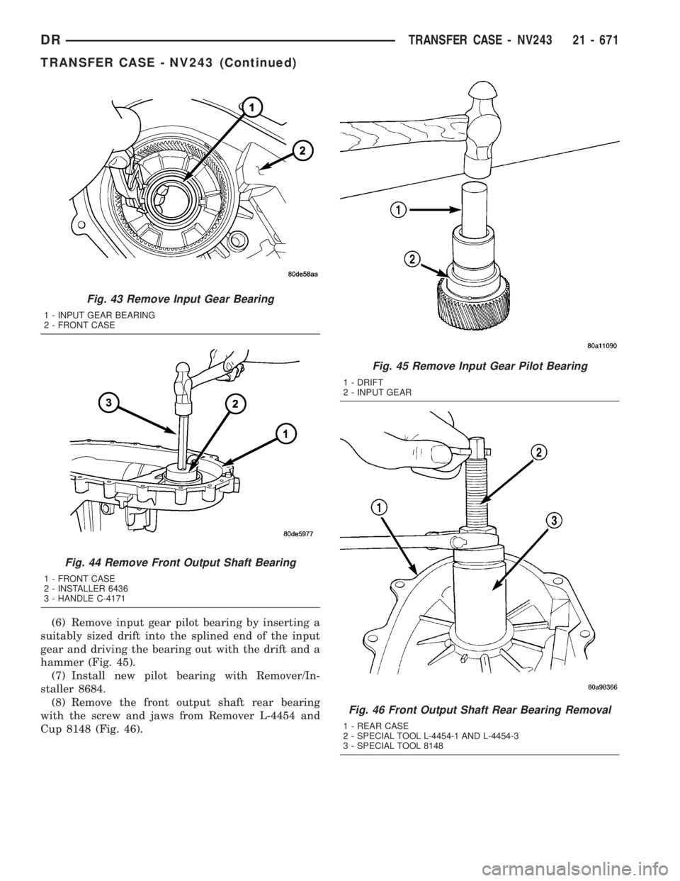 DODGE RAM 2003 Service Repair Manual (6) Remove input gear pilot bearing by inserting a
suitably sized drift into the splined end of the input
gear and driving the bearing out with the drift and a
hammer (Fig. 45).
(7) Install new pilot DODGE RAM 2003 Service Repair Manual (6) Remove input gear pilot bearing by inserting a
suitably sized drift into the splined end of the input
gear and driving the bearing out with the drift and a
hammer (Fig. 45).
(7) Install new pilot