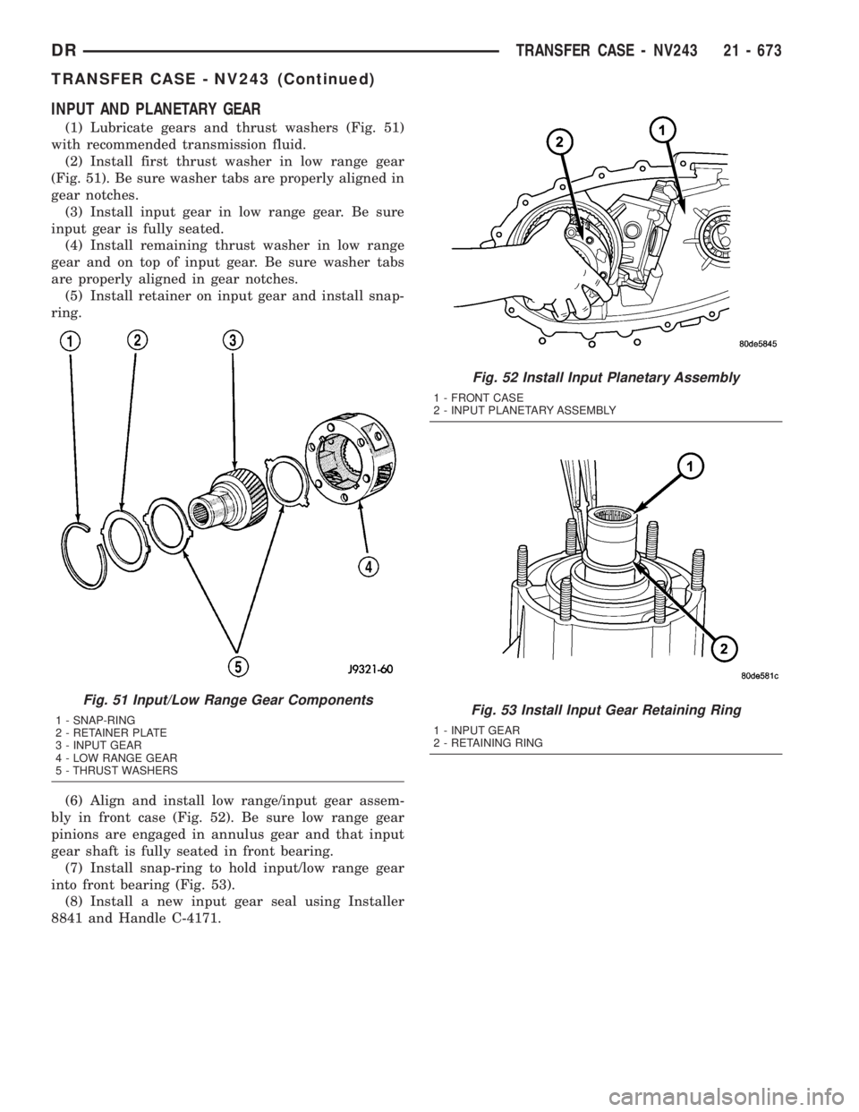 DODGE RAM 2003 Service Repair Manual INPUT AND PLANETARY GEAR
(1) Lubricate gears and thrust washers (Fig. 51)
with recommended transmission fluid.
(2) Install first thrust washer in low range gear
(Fig. 51). Be sure washer tabs are prop DODGE RAM 2003 Service Repair Manual INPUT AND PLANETARY GEAR
(1) Lubricate gears and thrust washers (Fig. 51)
with recommended transmission fluid.
(2) Install first thrust washer in low range gear
(Fig. 51). Be sure washer tabs are prop