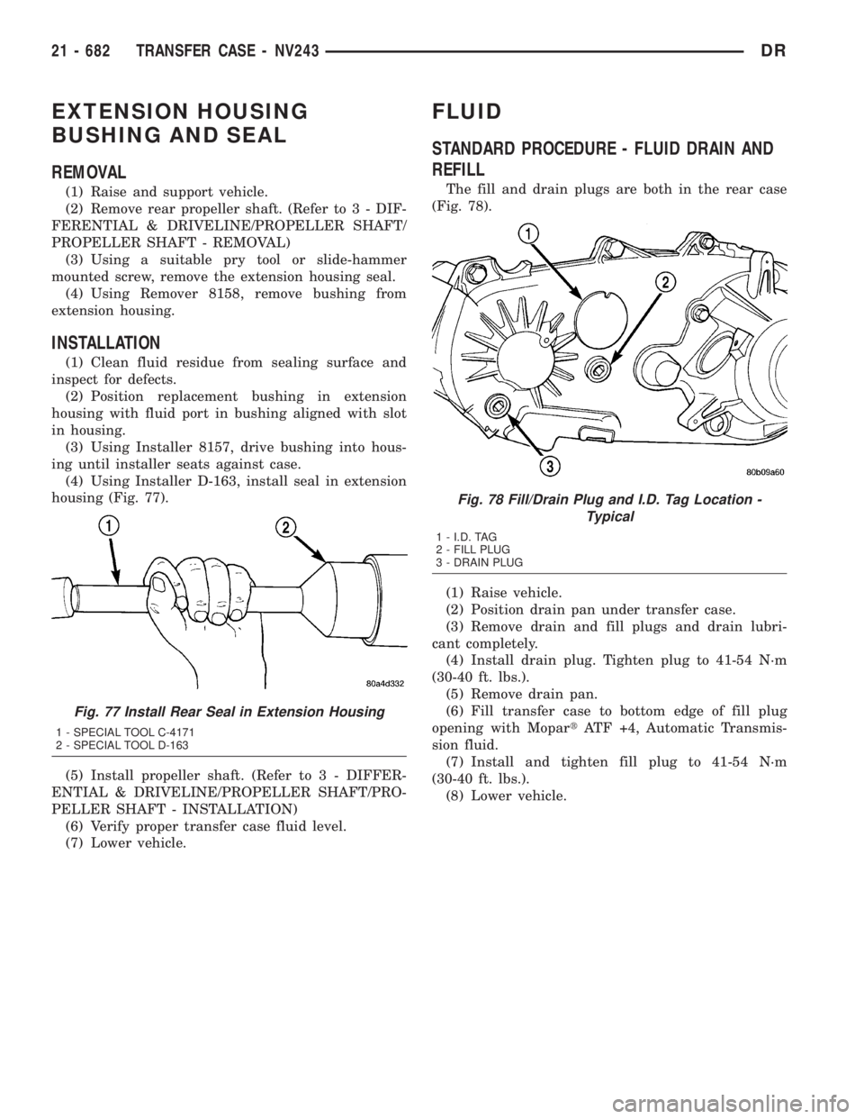 DODGE RAM 2003 Service Repair Manual EXTENSION HOUSING
BUSHING AND SEAL
REMOVAL
(1) Raise and support vehicle.
(2) Remove rear propeller shaft. (Refer to 3 - DIF-
FERENTIAL & DRIVELINE/PROPELLER SHAFT/
PROPELLER SHAFT - REMOVAL)
(3) Usin DODGE RAM 2003 Service Repair Manual EXTENSION HOUSING
BUSHING AND SEAL
REMOVAL
(1) Raise and support vehicle.
(2) Remove rear propeller shaft. (Refer to 3 - DIF-
FERENTIAL & DRIVELINE/PROPELLER SHAFT/
PROPELLER SHAFT - REMOVAL)
(3) Usin
