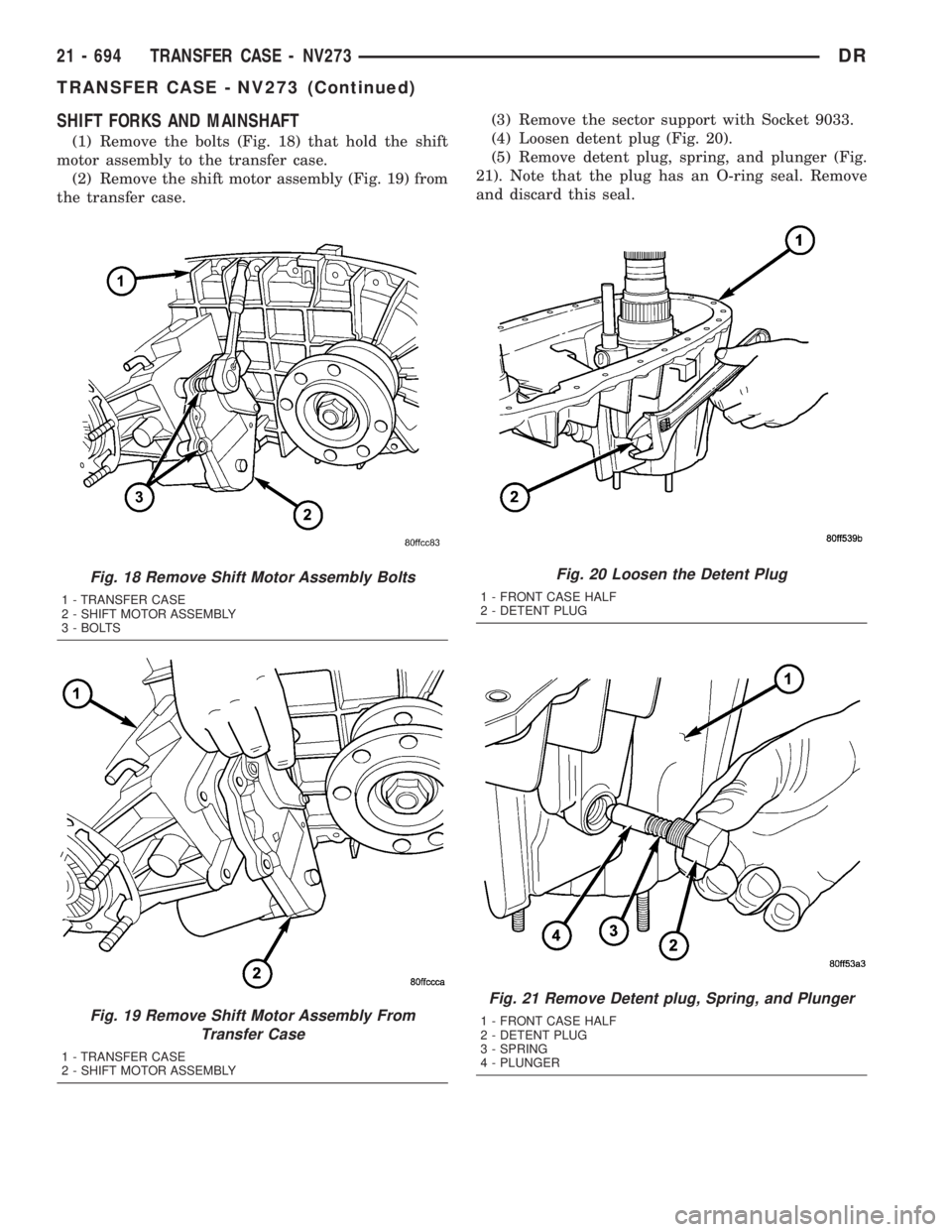 DODGE RAM 2003 Service Repair Manual SHIFT FORKS AND MAINSHAFT
(1) Remove the bolts (Fig. 18) that hold the shift
motor assembly to the transfer case.
(2) Remove the shift motor assembly (Fig. 19) from
the transfer case.(3) Remove the se DODGE RAM 2003 Service Repair Manual SHIFT FORKS AND MAINSHAFT
(1) Remove the bolts (Fig. 18) that hold the shift
motor assembly to the transfer case.
(2) Remove the shift motor assembly (Fig. 19) from
the transfer case.(3) Remove the se