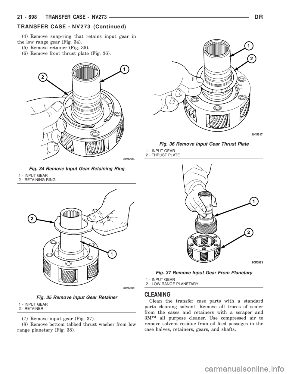 DODGE RAM 2003 Service Repair Manual (4) Remove snap-ring that retains input gear in
the low range gear (Fig. 34).
(5) Remove retainer (Fig. 35).
(6) Remove front thrust plate (Fig. 36).
(7) Remove input gear (Fig. 37).
(8) Remove bottom DODGE RAM 2003 Service Repair Manual (4) Remove snap-ring that retains input gear in
the low range gear (Fig. 34).
(5) Remove retainer (Fig. 35).
(6) Remove front thrust plate (Fig. 36).
(7) Remove input gear (Fig. 37).
(8) Remove bottom