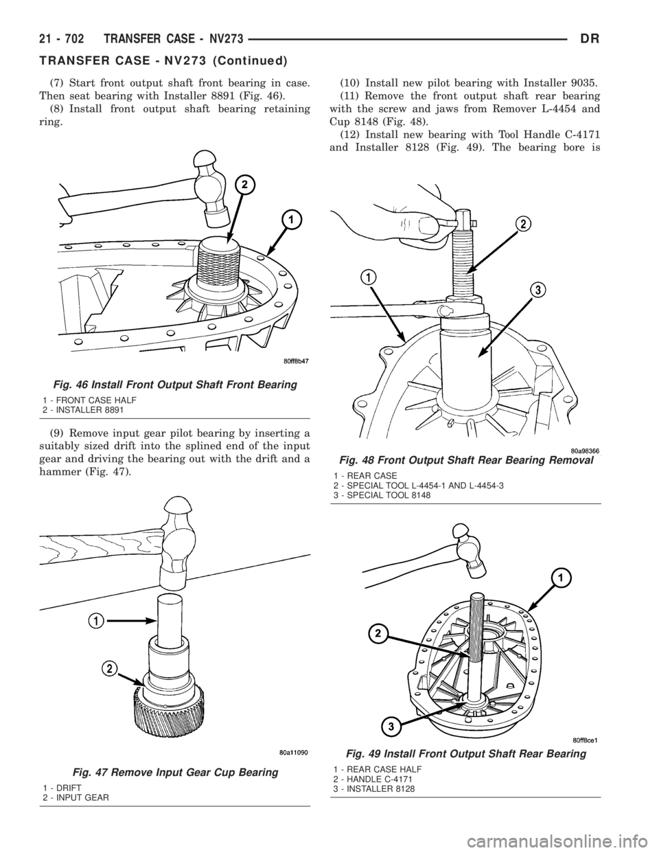 DODGE RAM 2003  Service Repair Manual (7) Start front output shaft front bearing in case.
Then seat bearing with Installer 8891 (Fig. 46).
(8) Install front output shaft bearing retaining
ring.
(9) Remove input gear pilot bearing by inser