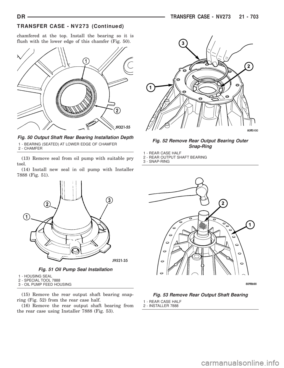 DODGE RAM 2003  Service Repair Manual chamfered at the top. Install the bearing so it is
flush with the lower edge of this chamfer (Fig. 50).
(13) Remove seal from oil pump with suitable pry
tool.
(14) Install new seal in oil pump with In