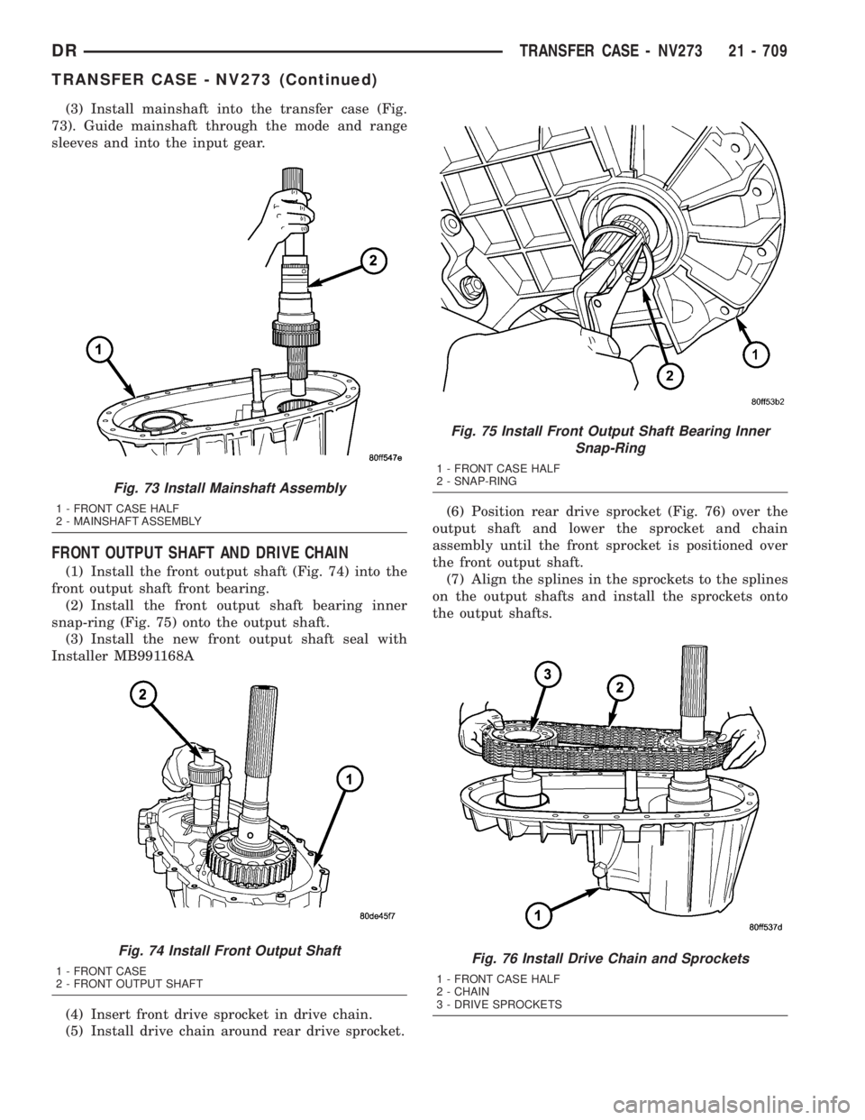 DODGE RAM 2003  Service Repair Manual (3) Install mainshaft into the transfer case (Fig.
73). Guide mainshaft through the mode and range
sleeves and into the input gear.
FRONT OUTPUT SHAFT AND DRIVE CHAIN
(1) Install the front output shaf