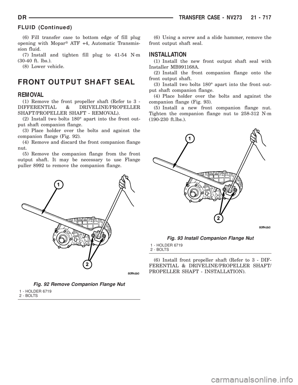 DODGE RAM 2003 Service Repair Manual (6) Fill transfer case to bottom edge of fill plug
opening with MopartATF +4, Automatic Transmis-
sion fluid.
(7) Install and tighten fill plug to 41-54 N´m
(30-40 ft. lbs.).
(8) Lower vehicle.
FRONT DODGE RAM 2003 Service Repair Manual (6) Fill transfer case to bottom edge of fill plug
opening with MopartATF +4, Automatic Transmis-
sion fluid.
(7) Install and tighten fill plug to 41-54 N´m
(30-40 ft. lbs.).
(8) Lower vehicle.
FRONT
