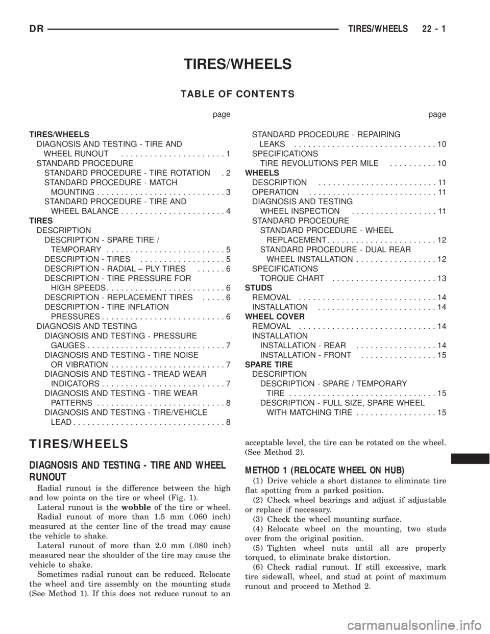 DODGE RAM 2003 Service Repair Manual TIRES/WHEELS
TABLE OF CONTENTS
page page
TIRES/WHEELS
DIAGNOSIS AND TESTING - TIRE AND
WHEEL RUNOUT......................1
STANDARD PROCEDURE
STANDARD PROCEDURE - TIRE ROTATION . 2
STANDARD PROCEDURE DODGE RAM 2003 Service Repair Manual TIRES/WHEELS
TABLE OF CONTENTS
page page
TIRES/WHEELS
DIAGNOSIS AND TESTING - TIRE AND
WHEEL RUNOUT......................1
STANDARD PROCEDURE
STANDARD PROCEDURE - TIRE ROTATION . 2
STANDARD PROCEDURE