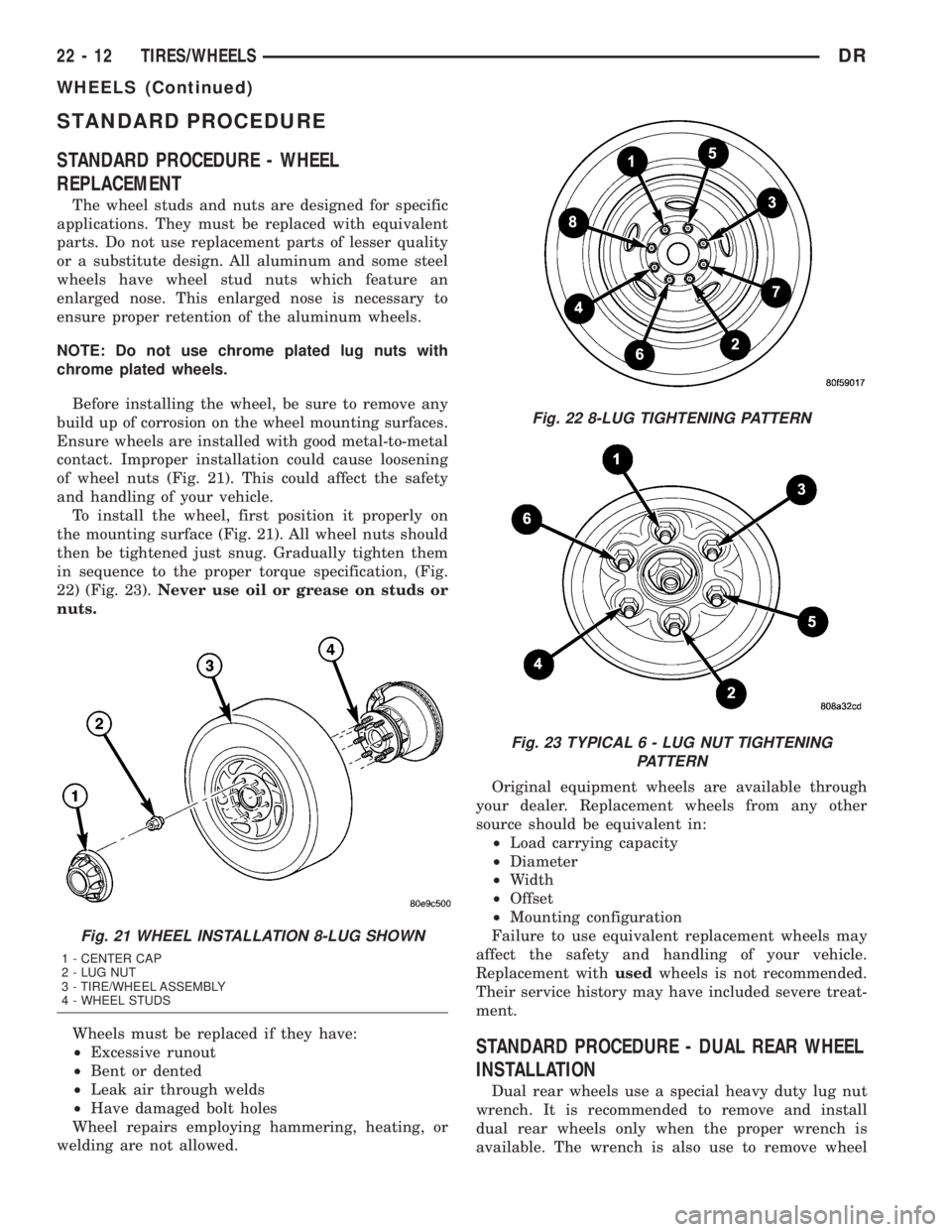 DODGE RAM 2003  Service Repair Manual STANDARD PROCEDURE
STANDARD PROCEDURE - WHEEL
REPLACEMENT
The wheel studs and nuts are designed for specific
applications. They must be replaced with equivalent
parts. Do not use replacement parts of 