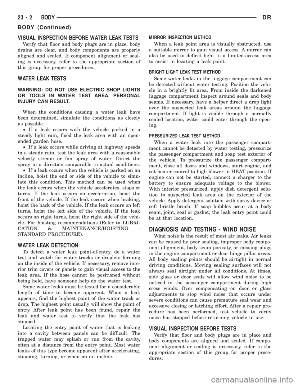 DODGE RAM 2003  Service Service Manual VISUAL INSPECTION BEFORE WATER LEAK TESTS
Verify that floor and body plugs are in place, body
drains are clear, and body components are properly
aligned and sealed. If component alignment or seal-
ing