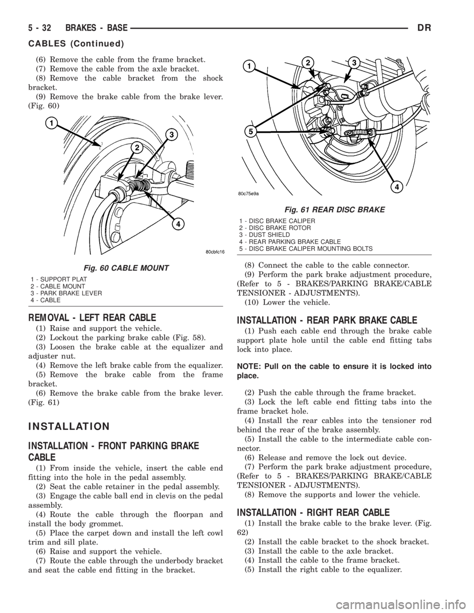 DODGE RAM 2003 Service Repair Manual (6) Remove the cable from the frame bracket.
(7) Remove the cable from the axle bracket.
(8) Remove the cable bracket from the shock
bracket.
(9) Remove the brake cable from the brake lever.
(Fig. 60) DODGE RAM 2003 Service Repair Manual (6) Remove the cable from the frame bracket.
(7) Remove the cable from the axle bracket.
(8) Remove the cable bracket from the shock
bracket.
(9) Remove the brake cable from the brake lever.
(Fig. 60)
