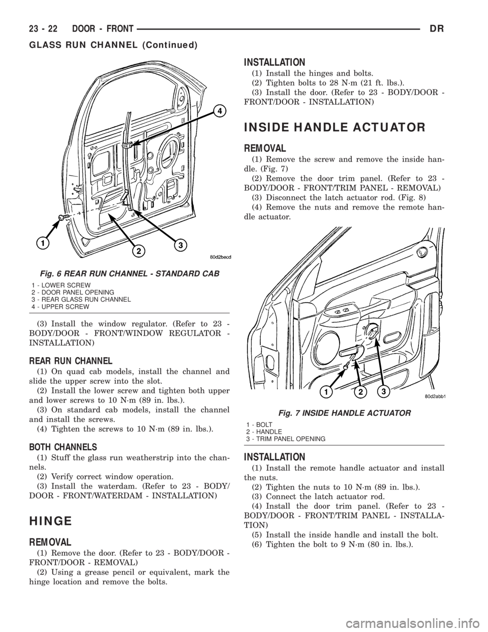 DODGE RAM 2003 Service Repair Manual (3) Install the window regulator. (Refer to 23 -
BODY/DOOR - FRONT/WINDOW REGULATOR -
INSTALLATION)
REAR RUN CHANNEL
(1) On quad cab models, install the channel and
slide the upper screw into the slot DODGE RAM 2003 Service Repair Manual (3) Install the window regulator. (Refer to 23 -
BODY/DOOR - FRONT/WINDOW REGULATOR -
INSTALLATION)
REAR RUN CHANNEL
(1) On quad cab models, install the channel and
slide the upper screw into the slot