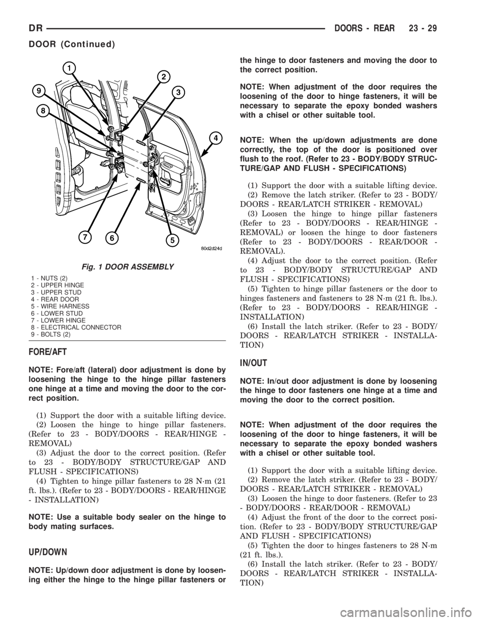 DODGE RAM 2003  Service Repair Manual FORE/AFT
NOTE: Fore/aft (lateral) door adjustment is done by
loosening the hinge to the hinge pillar fasteners
one hinge at a time and moving the door to the cor-
rect position.
(1) Support the door w