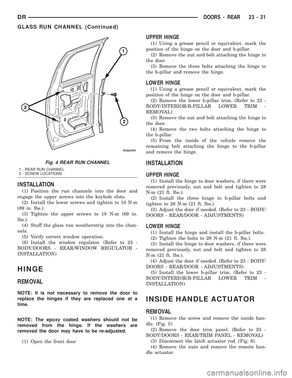 DODGE RAM 2003  Service Repair Manual INSTALLATION
(1) Position the run channels into the door and
engage the upper screws into the keyhole slots.
(2) Install the lower screws and tighten to 10 N´m
(89 in. lbs.).
(3) Tighten the upper sc