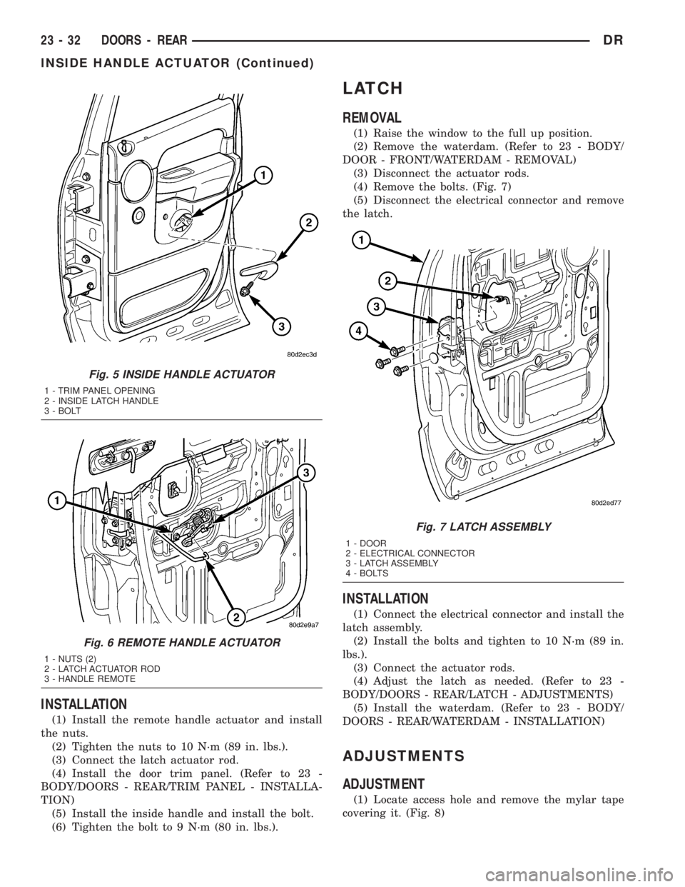 DODGE RAM 2003  Service Repair Manual INSTALLATION
(1) Install the remote handle actuator and install
the nuts.
(2) Tighten the nuts to 10 N´m (89 in. lbs.).
(3) Connect the latch actuator rod.
(4) Install the door trim panel. (Refer to 