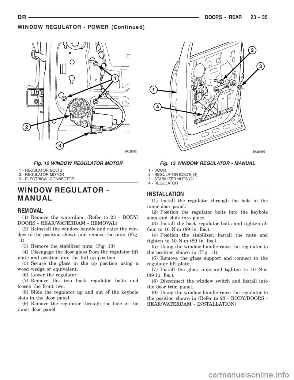 DODGE RAM 2003  Service Repair Manual WINDOW REGULATOR -
MANUAL
REMOVAL
(1) Remove the waterdam. (Refer to 23 - BODY/
DOORS - REAR/WATERDAM - REMOVAL)
(2) Reinstall the window handle and raise the win-
dow to the position shown and remove