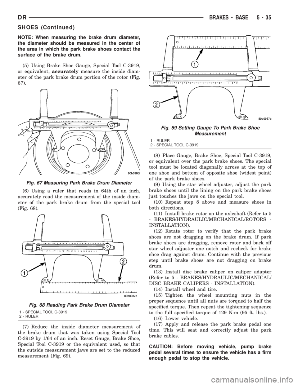 DODGE RAM 2003  Service Repair Manual NOTE: When measuring the brake drum diameter,
the diameter should be measured in the center of
the area in which the park brake shoes contact the
surface of the brake drum.
(5) Using Brake Shoe Gauge,