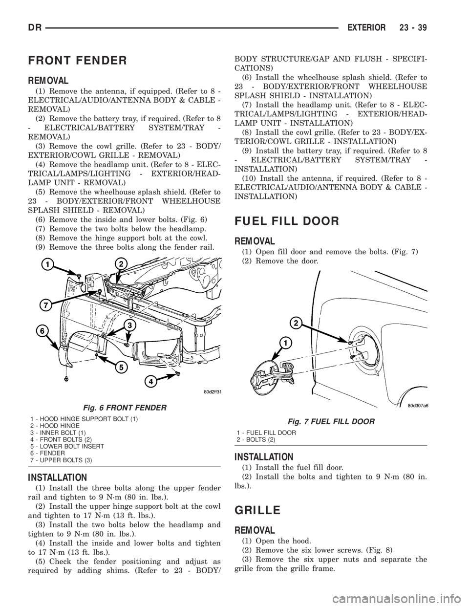 DODGE RAM 2003 Service Repair Manual FRONT FENDER
REMOVAL
(1) Remove the antenna, if equipped. (Refer to 8 -
ELECTRICAL/AUDIO/ANTENNA BODY & CABLE -
REMOVAL)
(2) Remove the battery tray, if required. (Refer to 8
- ELECTRICAL/BATTERY SYST DODGE RAM 2003 Service Repair Manual FRONT FENDER
REMOVAL
(1) Remove the antenna, if equipped. (Refer to 8 -
ELECTRICAL/AUDIO/ANTENNA BODY & CABLE -
REMOVAL)
(2) Remove the battery tray, if required. (Refer to 8
- ELECTRICAL/BATTERY SYST