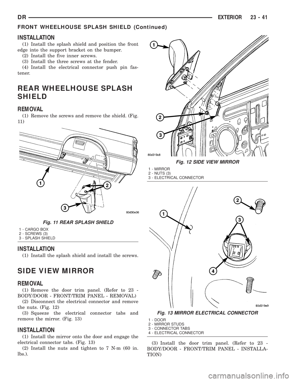 DODGE RAM 2003  Service Repair Manual INSTALLATION
(1) Install the splash shield and position the front
edge into the support bracket on the bumper.
(2) Install the five inner screws.
(3) Install the three screws at the fender.
(4) Instal