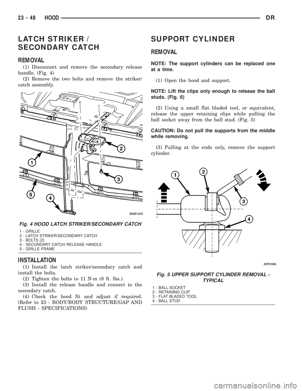 DODGE RAM 2003  Service Repair Manual LATCH STRIKER /
SECONDARY CATCH
REMOVAL
(1) Disconnect and remove the secondary release
handle. (Fig. 4)
(2) Remove the two bolts and remove the striker/
catch assembly.
INSTALLATION
(1) Install the l