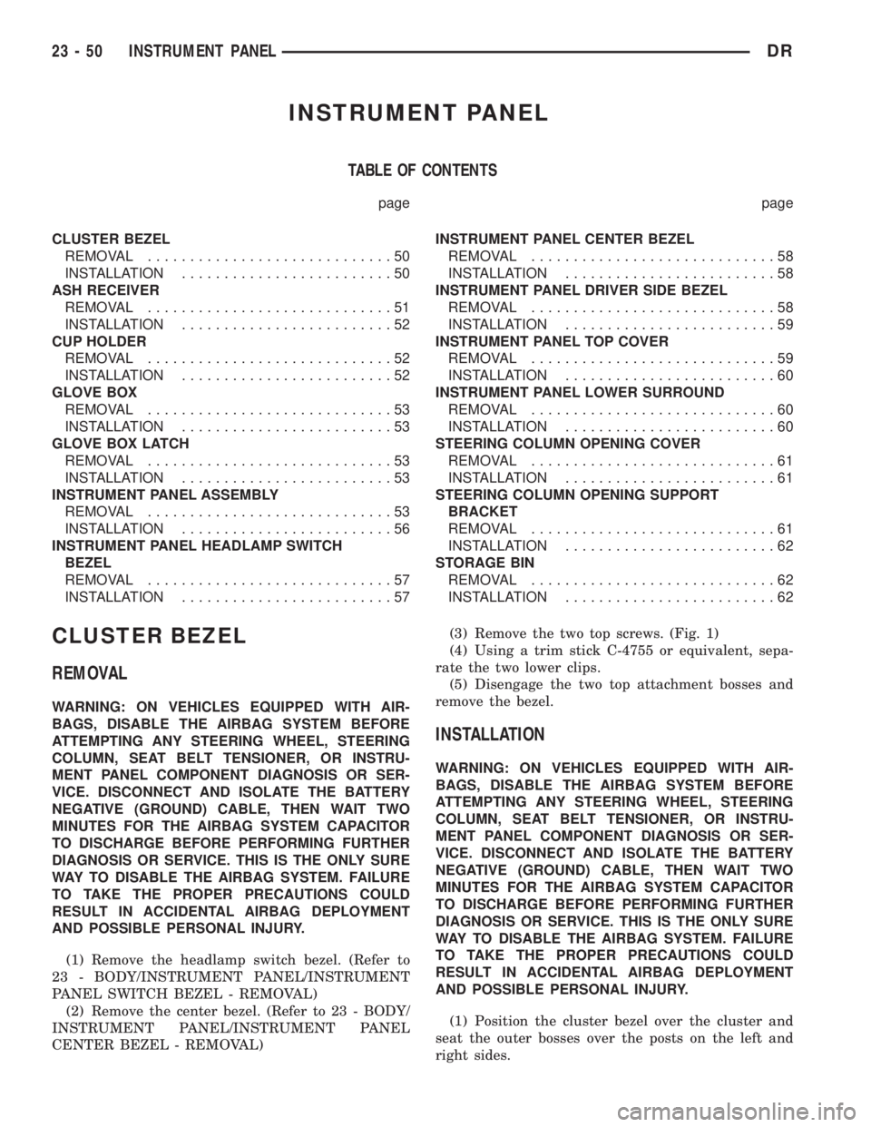 DODGE RAM 2003  Service Repair Manual INSTRUMENT PANEL
TABLE OF CONTENTS
page page
CLUSTER BEZEL
REMOVAL.............................50
INSTALLATION.........................50
ASH RECEIVER
REMOVAL.............................51
INSTALLATI