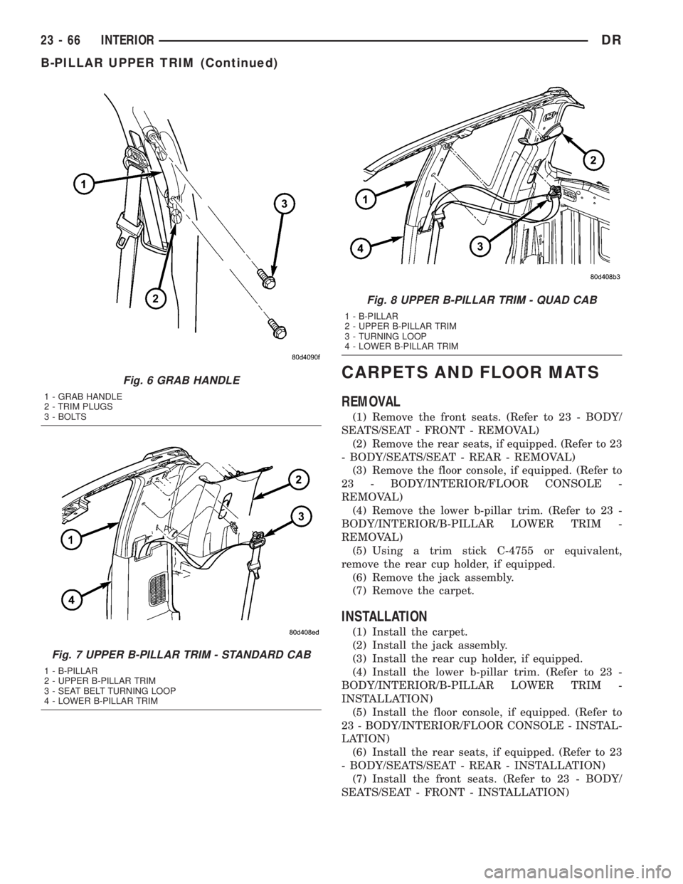 DODGE RAM 2003 Service Repair Manual CARPETS AND FLOOR MATS
REMOVAL
(1) Remove the front seats. (Refer to 23 - BODY/
SEATS/SEAT - FRONT - REMOVAL)
(2) Remove the rear seats, if equipped. (Refer to 23
- BODY/SEATS/SEAT - REAR - REMOVAL)
( DODGE RAM 2003 Service Repair Manual CARPETS AND FLOOR MATS
REMOVAL
(1) Remove the front seats. (Refer to 23 - BODY/
SEATS/SEAT - FRONT - REMOVAL)
(2) Remove the rear seats, if equipped. (Refer to 23
- BODY/SEATS/SEAT - REAR - REMOVAL)
(