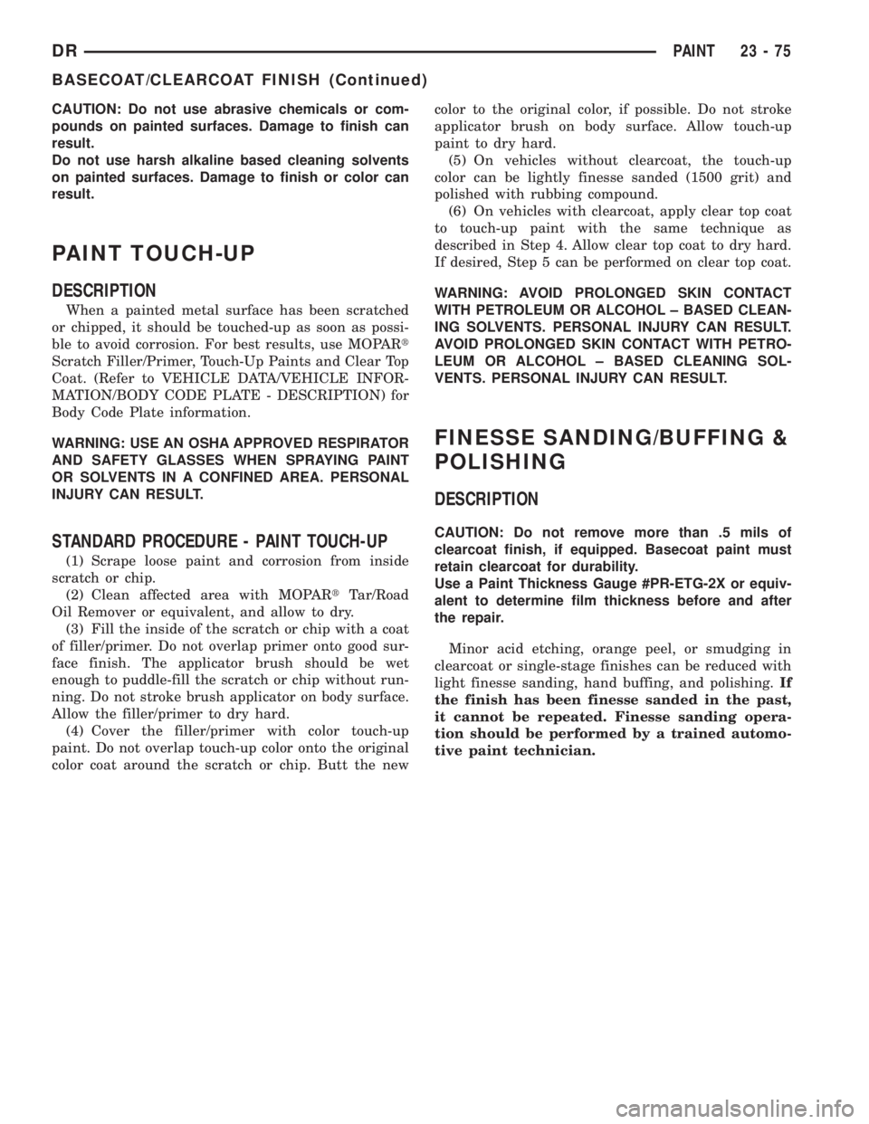 DODGE RAM 2003  Service Workshop Manual CAUTION: Do not use abrasive chemicals or com-
pounds on painted surfaces. Damage to finish can
result.
Do not use harsh alkaline based cleaning solvents
on painted surfaces. Damage to finish or color