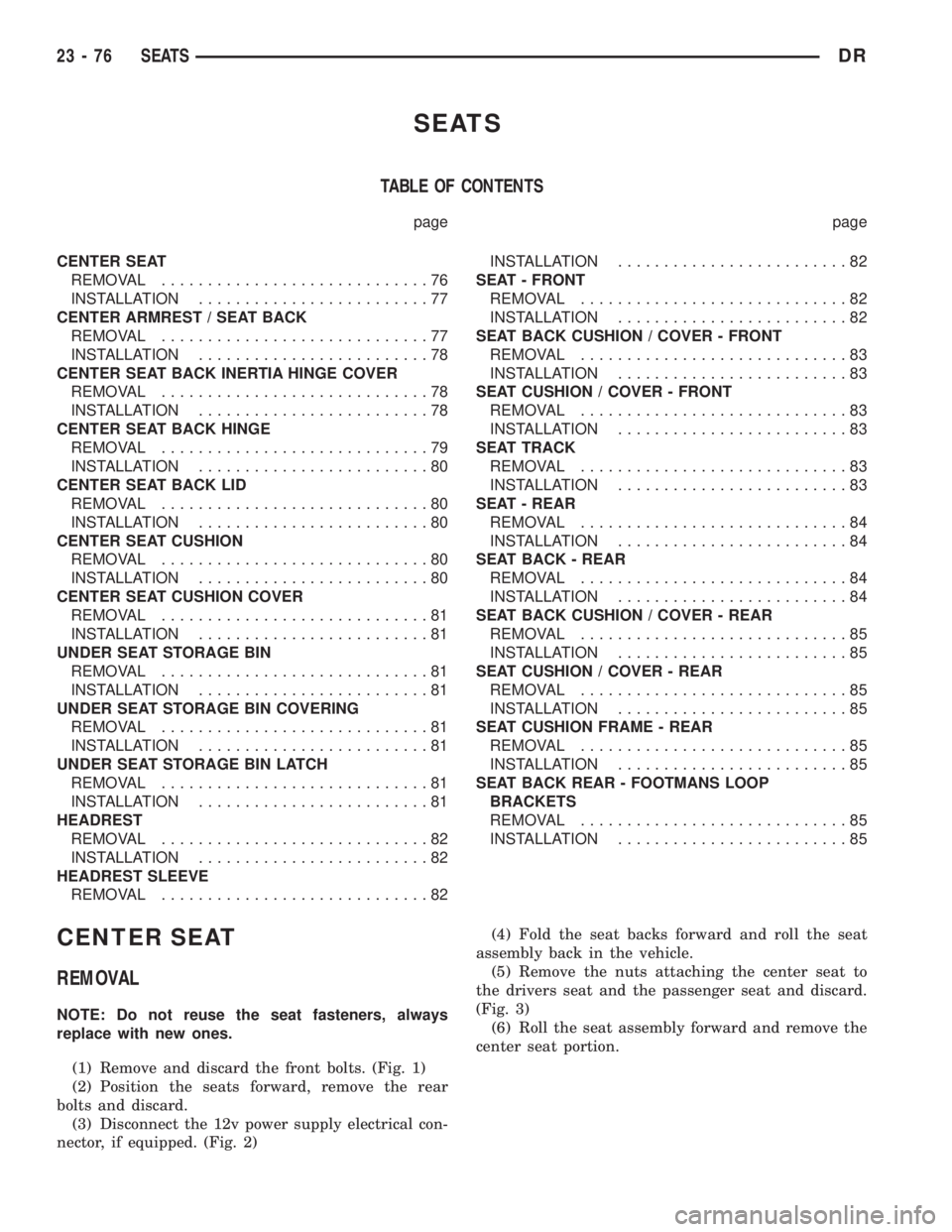 DODGE RAM 2003 Service Repair Manual SEATS
TABLE OF CONTENTS
page page
CENTER SEAT
REMOVAL.............................76
INSTALLATION.........................77
CENTER ARMREST / SEAT BACK
REMOVAL.............................77
INSTALLAT DODGE RAM 2003 Service Repair Manual SEATS
TABLE OF CONTENTS
page page
CENTER SEAT
REMOVAL.............................76
INSTALLATION.........................77
CENTER ARMREST / SEAT BACK
REMOVAL.............................77
INSTALLAT