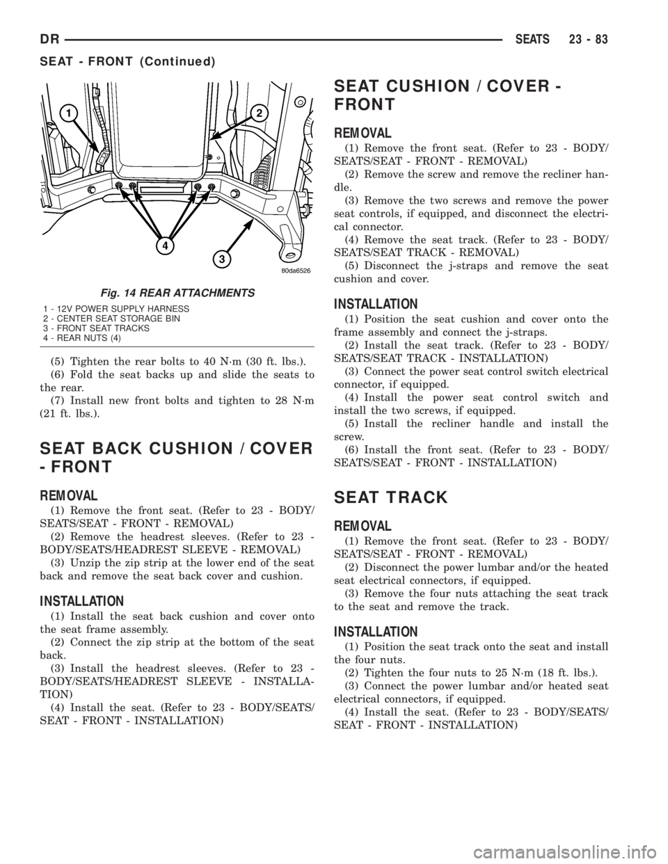DODGE RAM 2003 Service Repair Manual (5) Tighten the rear bolts to 40 N´m (30 ft. lbs.).
(6) Fold the seat backs up and slide the seats to
the rear.
(7) Install new front bolts and tighten to 28 N´m
(21 ft. lbs.).
SEAT BACK CUSHION / C DODGE RAM 2003 Service Repair Manual (5) Tighten the rear bolts to 40 N´m (30 ft. lbs.).
(6) Fold the seat backs up and slide the seats to
the rear.
(7) Install new front bolts and tighten to 28 N´m
(21 ft. lbs.).
SEAT BACK CUSHION / C