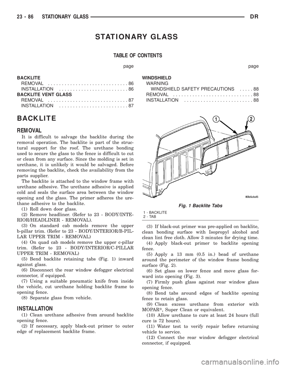 DODGE RAM 2003 Service Repair Manual STATIONARY GLASS
TABLE OF CONTENTS
page page
BACKLITE
REMOVAL.............................86
INSTALLATION.........................86
BACKLITE VENT GLASS
REMOVAL.............................87
INSTALLA DODGE RAM 2003 Service Repair Manual STATIONARY GLASS
TABLE OF CONTENTS
page page
BACKLITE
REMOVAL.............................86
INSTALLATION.........................86
BACKLITE VENT GLASS
REMOVAL.............................87
INSTALLA
