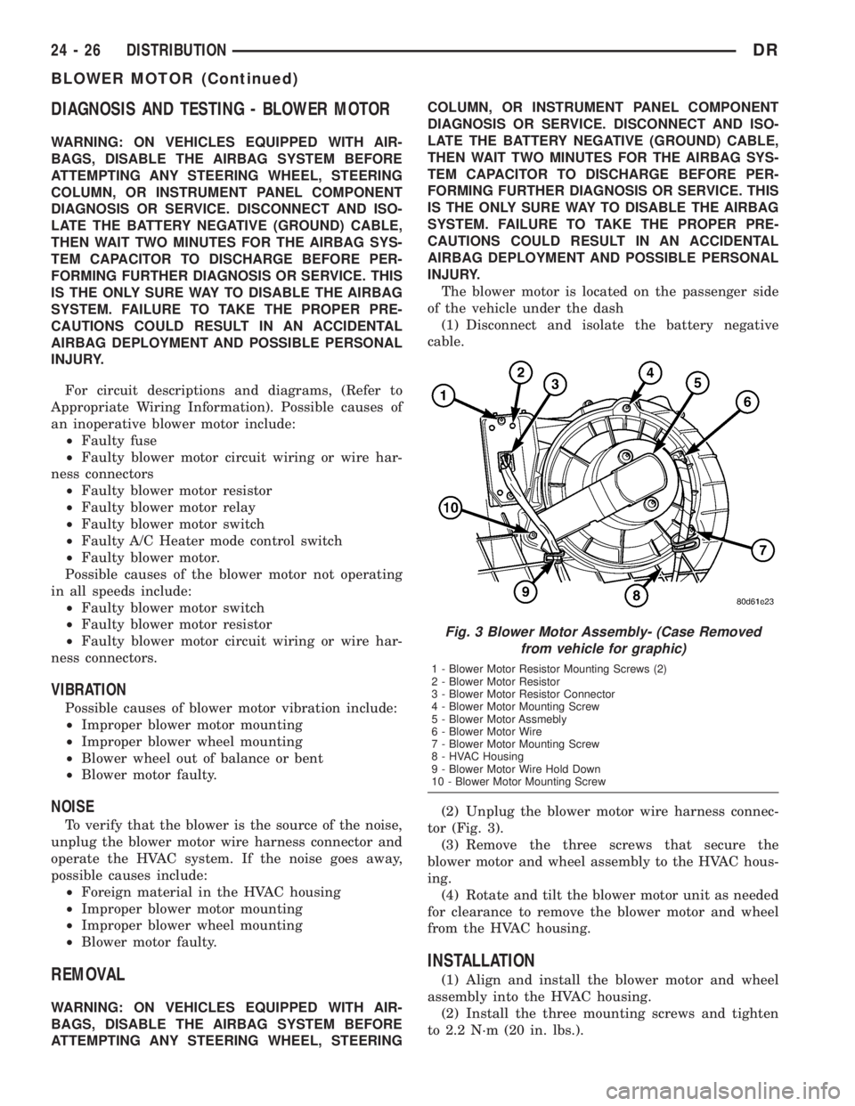 DODGE RAM 2003 Service Repair Manual DIAGNOSIS AND TESTING - BLOWER MOTOR
WARNING: ON VEHICLES EQUIPPED WITH AIR-
BAGS, DISABLE THE AIRBAG SYSTEM BEFORE
ATTEMPTING ANY STEERING WHEEL, STEERING
COLUMN, OR INSTRUMENT PANEL COMPONENT
DIAGNO DODGE RAM 2003 Service Repair Manual DIAGNOSIS AND TESTING - BLOWER MOTOR
WARNING: ON VEHICLES EQUIPPED WITH AIR-
BAGS, DISABLE THE AIRBAG SYSTEM BEFORE
ATTEMPTING ANY STEERING WHEEL, STEERING
COLUMN, OR INSTRUMENT PANEL COMPONENT
DIAGNO