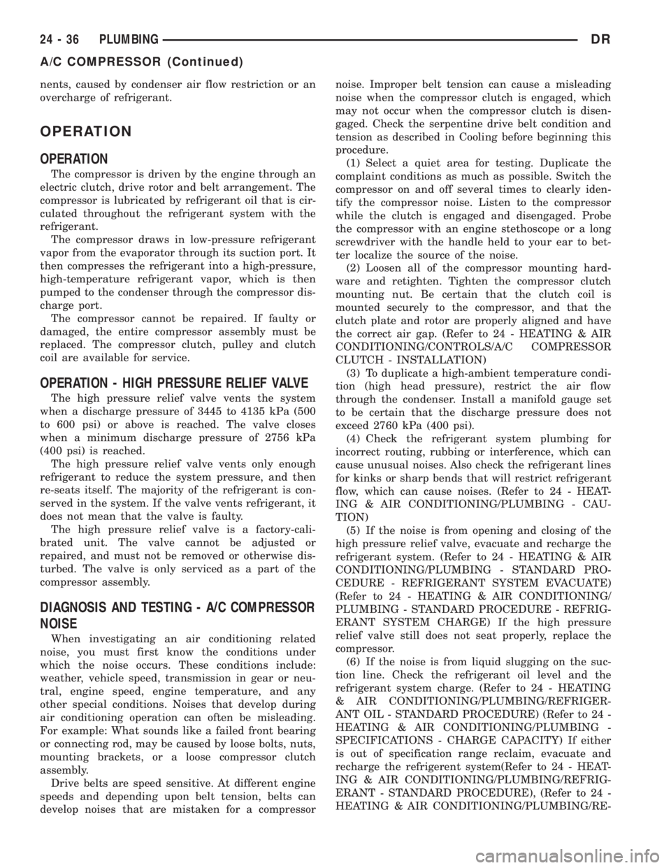 DODGE RAM 2003  Service Repair Manual nents, caused by condenser air flow restriction or an
overcharge of refrigerant.
OPERATION
OPERATION
The compressor is driven by the engine through an
electric clutch, drive rotor and belt arrangement