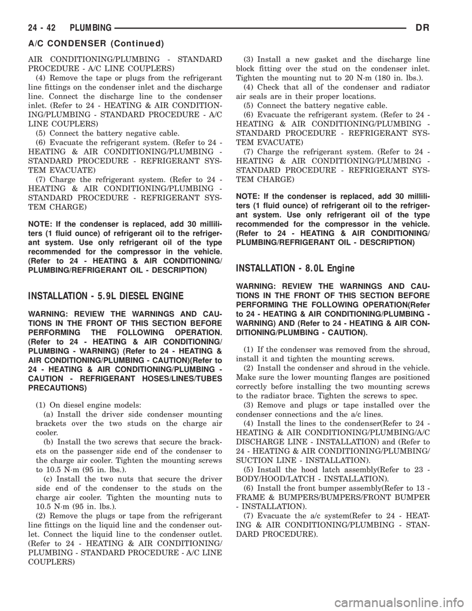 DODGE RAM 2003  Service Repair Manual AIR CONDITIONING/PLUMBING - STANDARD
PROCEDURE - A/C LINE COUPLERS)
(4) Remove the tape or plugs from the refrigerant
line fittings on the condenser inlet and the discharge
line. Connect the discharge