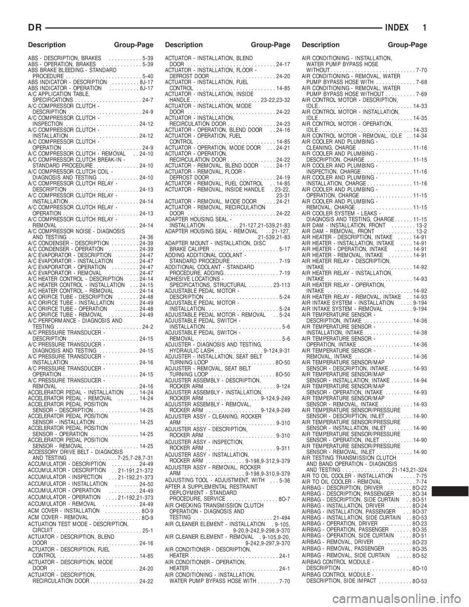 DODGE RAM 2003  Service Repair Manual ABS - DESCRIPTION, BRAKES...........5-39
ABS - OPERATION, BRAKES.............5-39
ABS BRAKE BLEEDING - STANDARD
PROCEDURE.........................5-40
ABS INDICATOR - DESCRIPTION.........8J-17
ABS IND