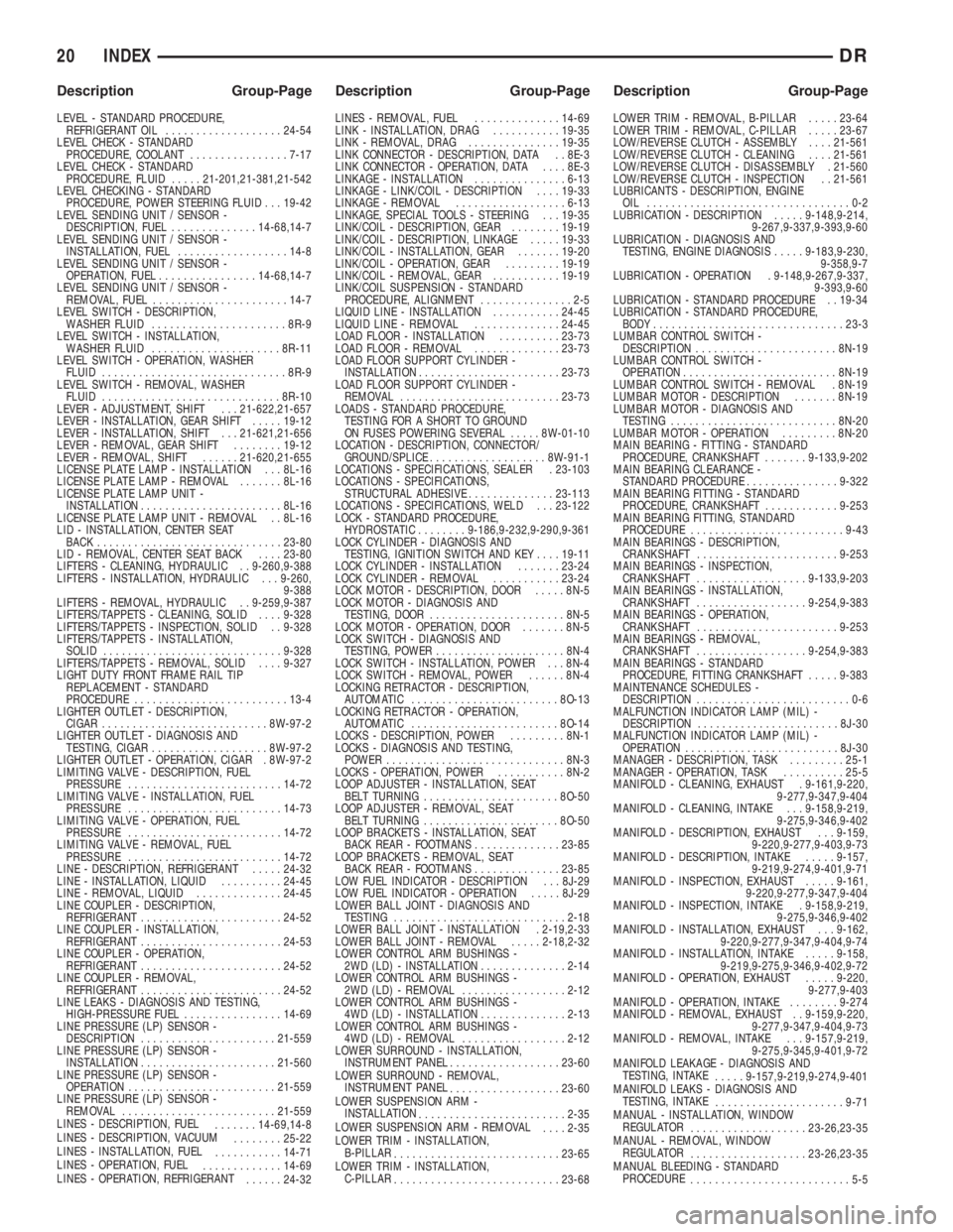 DODGE RAM 2003  Service Repair Manual LEVEL - STANDARD PROCEDURE,
REFRIGERANT OIL...................24-54
LEVEL CHECK - STANDARD
PROCEDURE, COOLANT................7-17
LEVEL CHECK - STANDARD
PROCEDURE, FLUID.....21-201,21-381,21-542
LEVEL