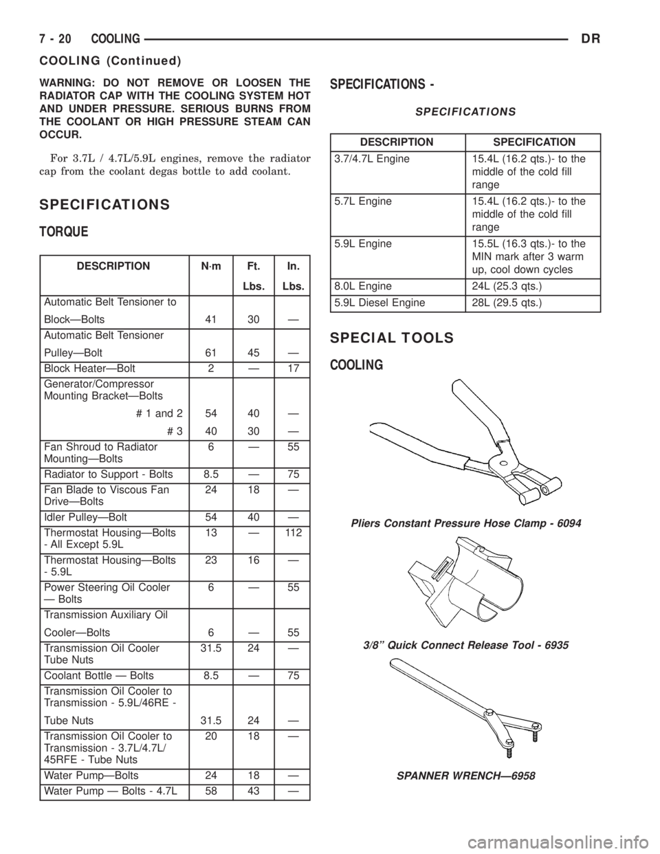 DODGE RAM 2003  Service Manual PDF WARNING: DO NOT REMOVE OR LOOSEN THE
RADIATOR CAP WITH THE COOLING SYSTEM HOT
AND UNDER PRESSURE. SERIOUS BURNS FROM
THE COOLANT OR HIGH PRESSURE STEAM CAN
OCCUR.
For 3.7L / 4.7L/5.9L engines, remove 