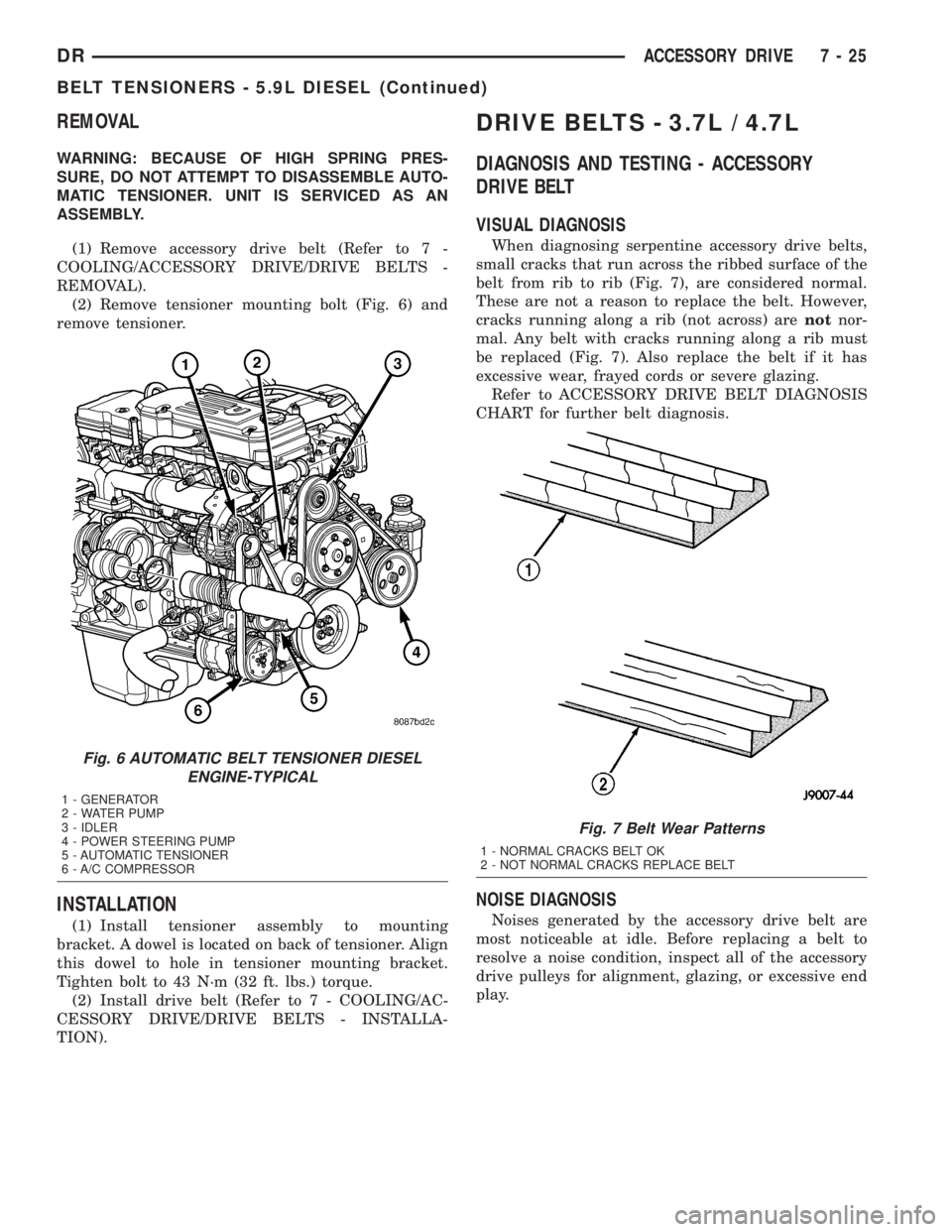 DODGE RAM 2003  Service Repair Manual REMOVAL
WARNING: BECAUSE OF HIGH SPRING PRES-
SURE, DO NOT ATTEMPT TO DISASSEMBLE AUTO-
MATIC TENSIONER. UNIT IS SERVICED AS AN
ASSEMBLY.
(1) Remove accessory drive belt (Refer to 7 -
COOLING/ACCESSOR