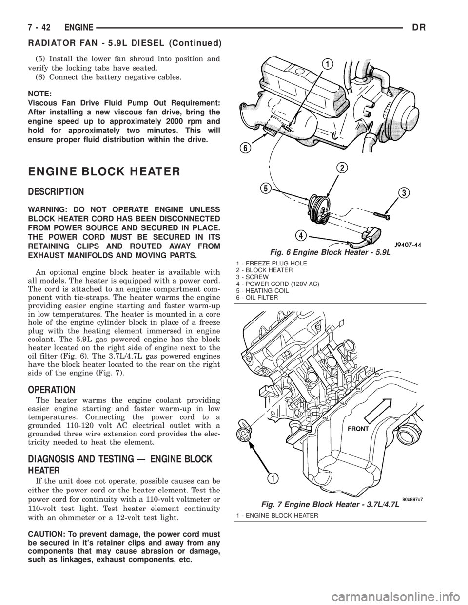 DODGE RAM 2003  Service Repair Manual (5) Install the lower fan shroud into position and
verify the locking tabs have seated.
(6) Connect the battery negative cables.
NOTE:
Viscous Fan Drive Fluid Pump Out Requirement:
After installing a 