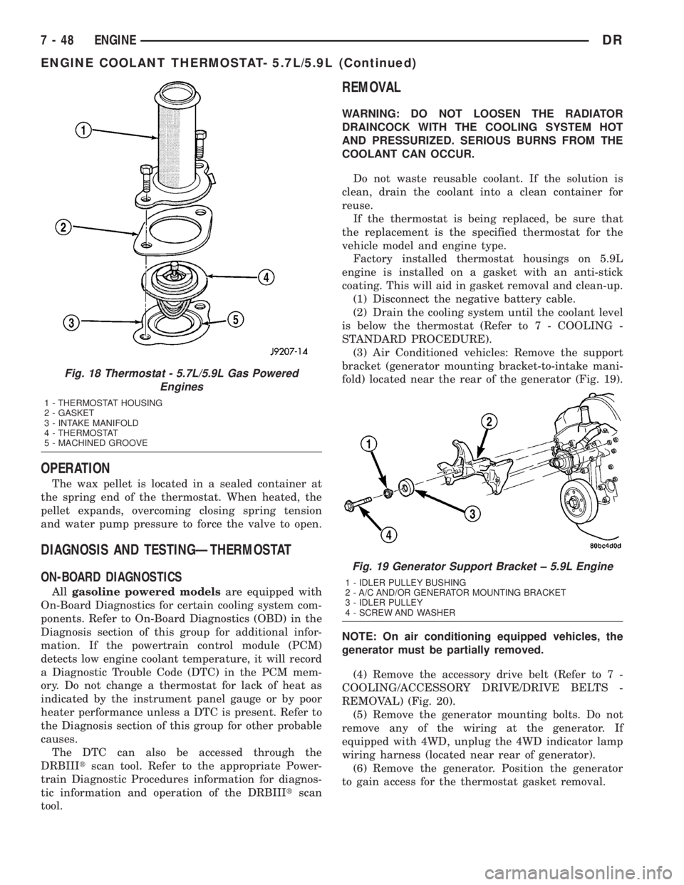 DODGE RAM 2003  Service Owners Manual OPERATION
The wax pellet is located in a sealed container at
the spring end of the thermostat. When heated, the
pellet expands, overcoming closing spring tension
and water pump pressure to force the v
