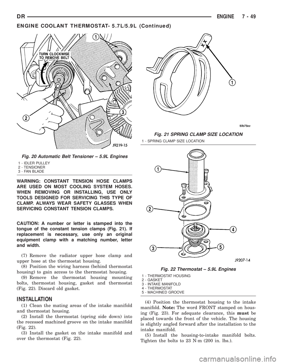 DODGE RAM 2003  Service Repair Manual WARNING: CONSTANT TENSION HOSE CLAMPS
ARE USED ON MOST COOLING SYSTEM HOSES.
WHEN REMOVING OR INSTALLING, USE ONLY
TOOLS DESIGNED FOR SERVICING THIS TYPE OF
CLAMP. ALWAYS WEAR SAFETY GLASSES WHEN
SERV