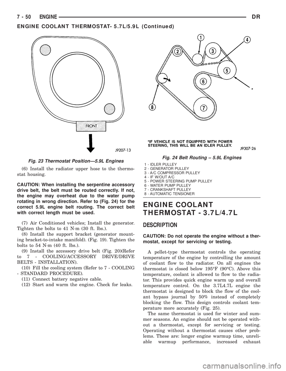 DODGE RAM 2003  Service Repair Manual (6) Install the radiator upper hose to the thermo-
stat housing.
CAUTION: When installing the serpentine accessory
drive belt, the belt must be routed correctly. If not,
the engine may overheat due to