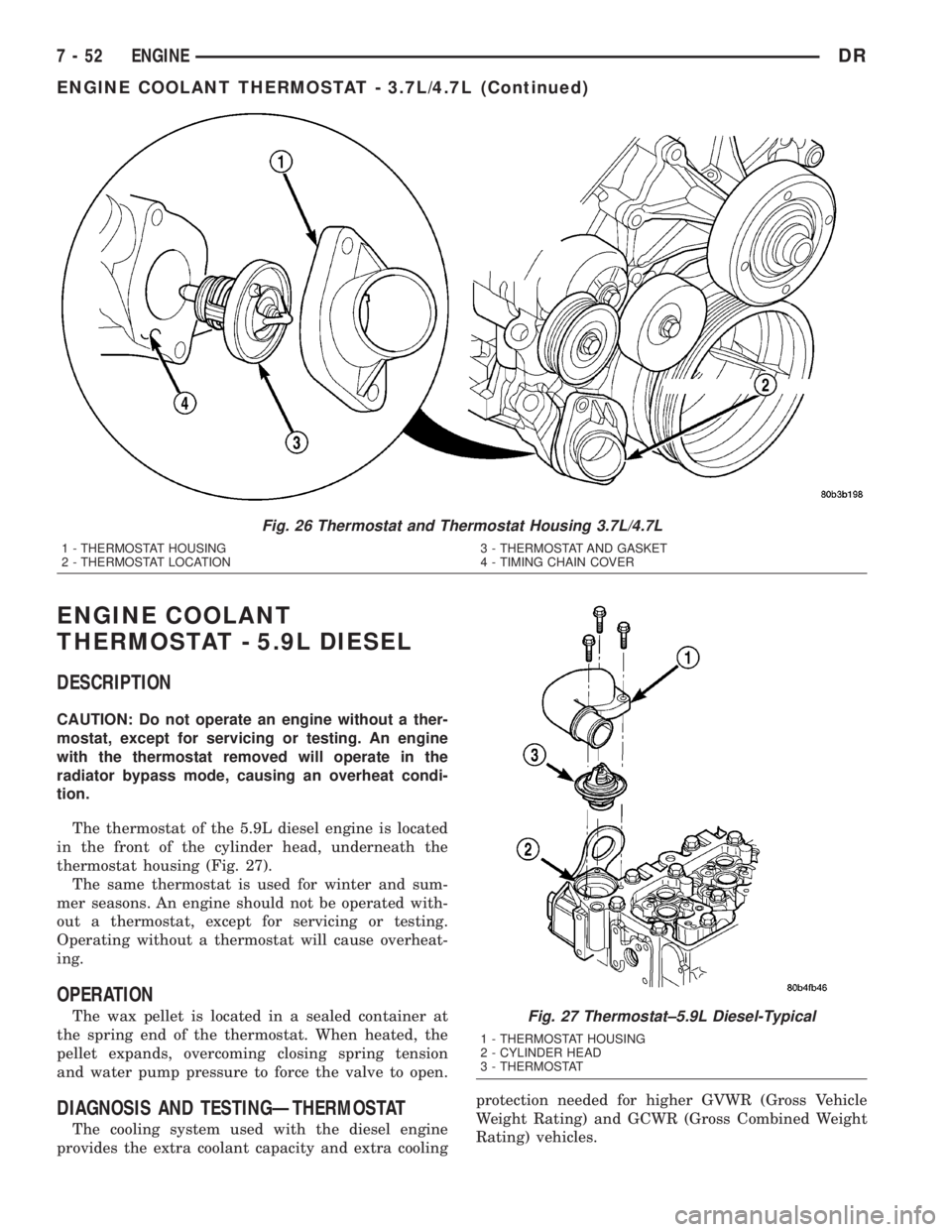 DODGE RAM 2003  Service Repair Manual ENGINE COOLANT
THERMOSTAT - 5.9L DIESEL
DESCRIPTION
CAUTION: Do not operate an engine without a ther-
mostat, except for servicing or testing. An engine
with the thermostat removed will operate in the
