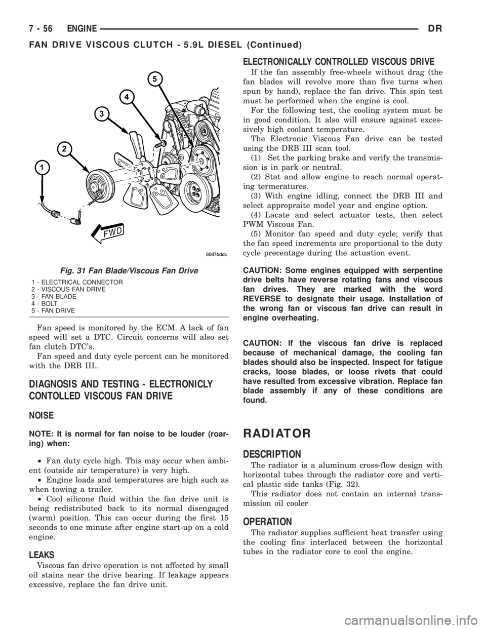 DODGE RAM 2003  Service Service Manual Fan speed is monitored by the ECM. A lack of fan
speed will set a DTC. Circuit concerns will also set
fan clutch DTCs.
Fan speed and duty cycle percent can be monitored
with the DRB III..
DIAGNOSIS A